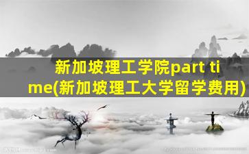 新加坡理工学院part time(新加坡理工大学留学费用)